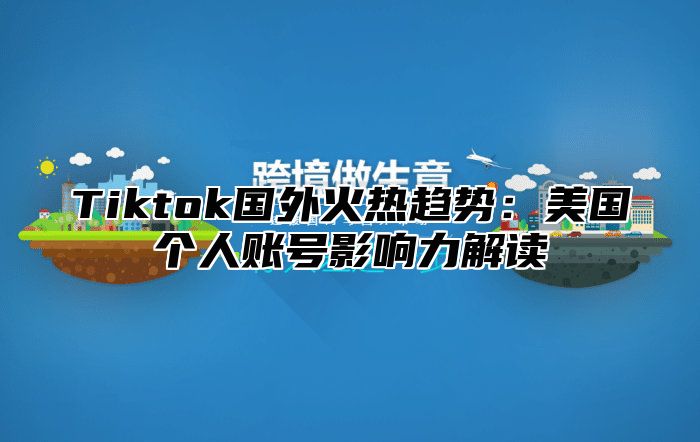 Tiktok国外火热趋势：美国个人账号影响力解读