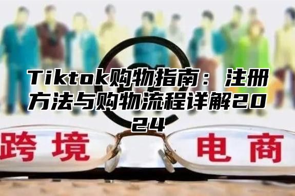 Tiktok购物指南：注册方法与购物流程详解2024