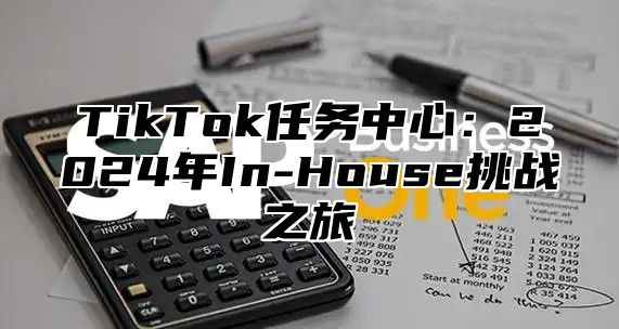 TikTok任务中心：2024年In-House挑战之旅