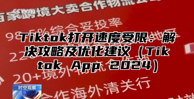 Tiktok打开速度受限：解决攻略及优化建议（Tiktok App 2024）