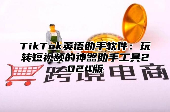 TikTok英语助手软件：玩转短视频的神器助手工具2024版