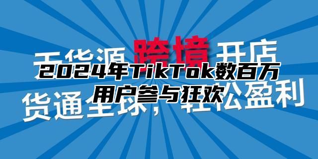 2024年TikTok数百万用户参与狂欢