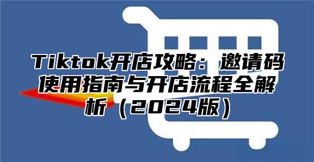 Tiktok开店攻略：邀请码使用指南与开店流程全解析（2024版）