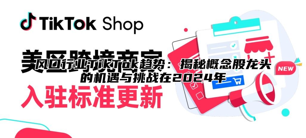 风口行业TikTok趋势：揭秘概念股龙头的机遇与挑战在2024年