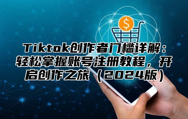 Tiktok创作者门槛详解：轻松掌握账号注册教程，开启创作之旅（2024版）