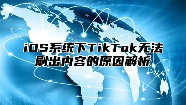 iOS系统下TikTok无法刷出内容的原因解析