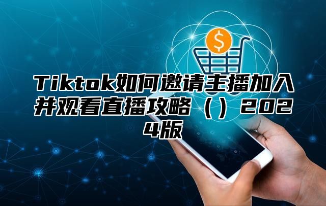 Tiktok如何邀请主播加入并观看直播攻略（）2024版