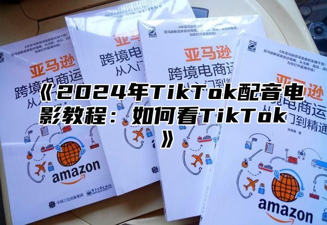 《2024年TikTok配音电影教程：如何看TikTok》