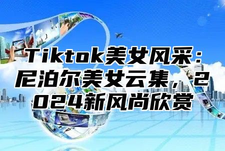 Tiktok美女风采：尼泊尔美女云集，2024新风尚欣赏