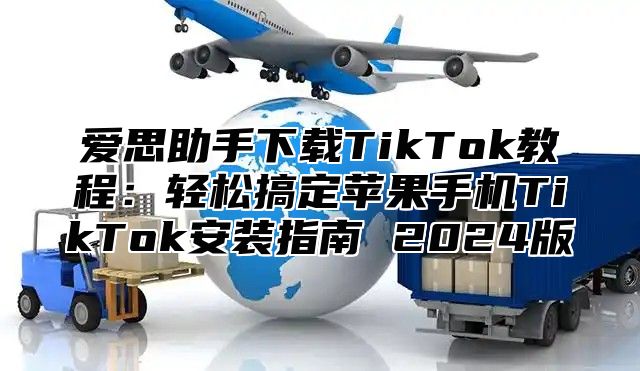 爱思助手下载TikTok教程：轻松搞定苹果手机TikTok安装指南 2024版