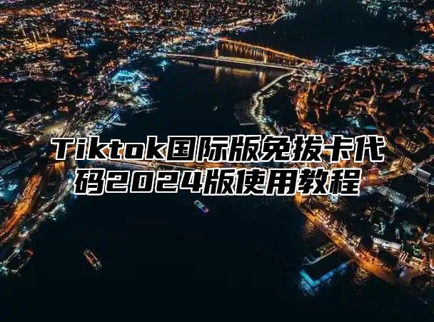 Tiktok国际版免拔卡代码2024版使用教程