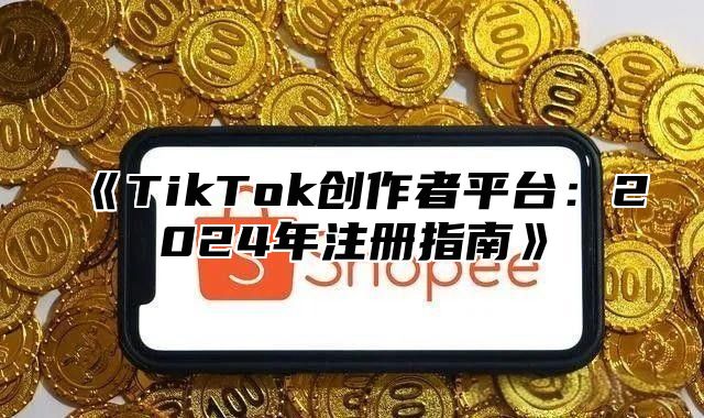 《TikTok创作者平台：2024年注册指南》