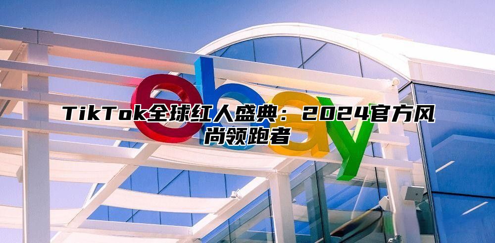 TikTok全球红人盛典：2024官方风尚领跑者