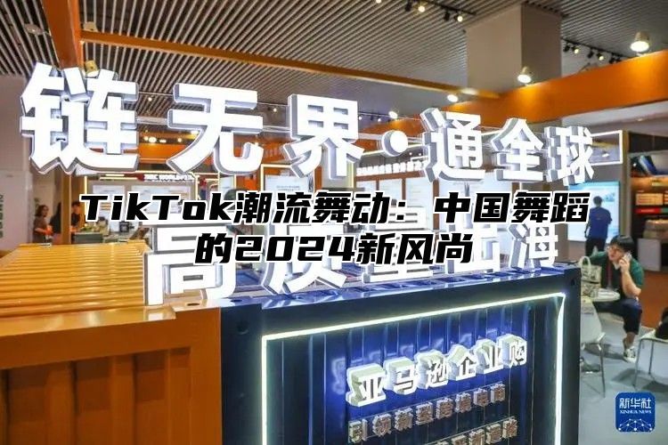 TikTok潮流舞动：中国舞蹈的2024新风尚