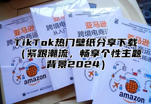 TikTok热门壁纸分享下载（紧跟潮流，畅享个性主题背景2024）