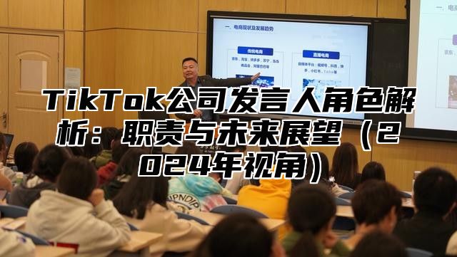 TikTok公司发言人角色解析：职责与未来展望（2024年视角）