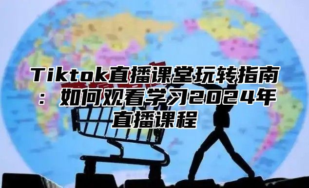 Tiktok直播课堂玩转指南：如何观看学习2024年直播课程