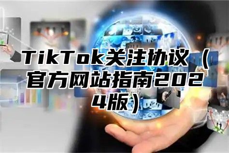 TikTok关注协议（官方网站指南2024版）