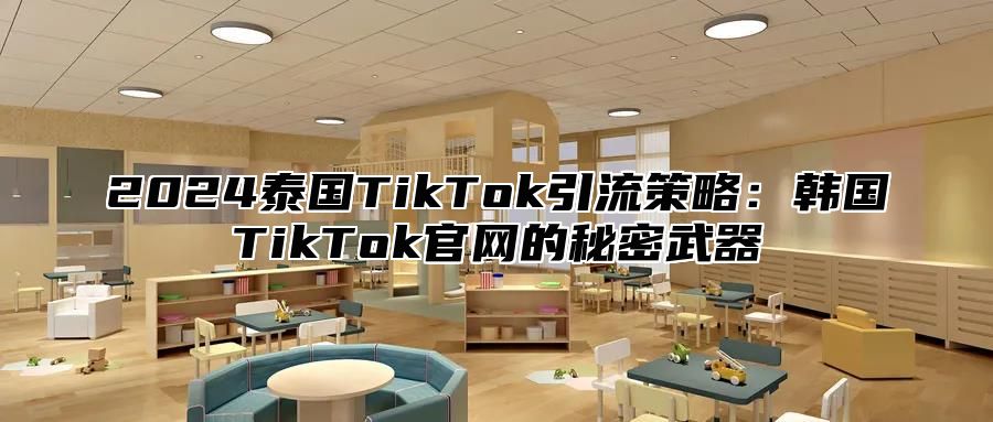 2024泰国TikTok引流策略：韩国TikTok官网的秘密武器