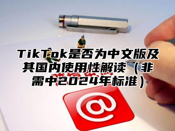 TikTok是否为中文版及其国内使用性解读（非需中2024年标准）