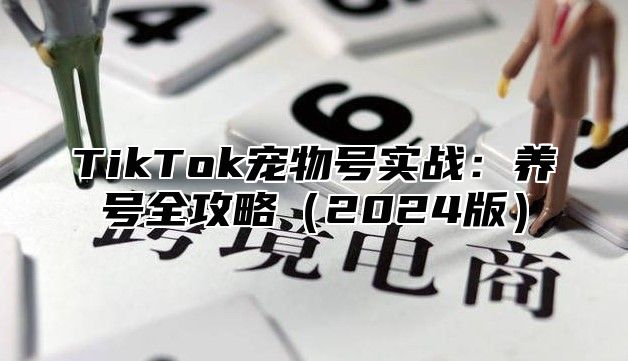 TikTok宠物号实战：养号全攻略（2024版）