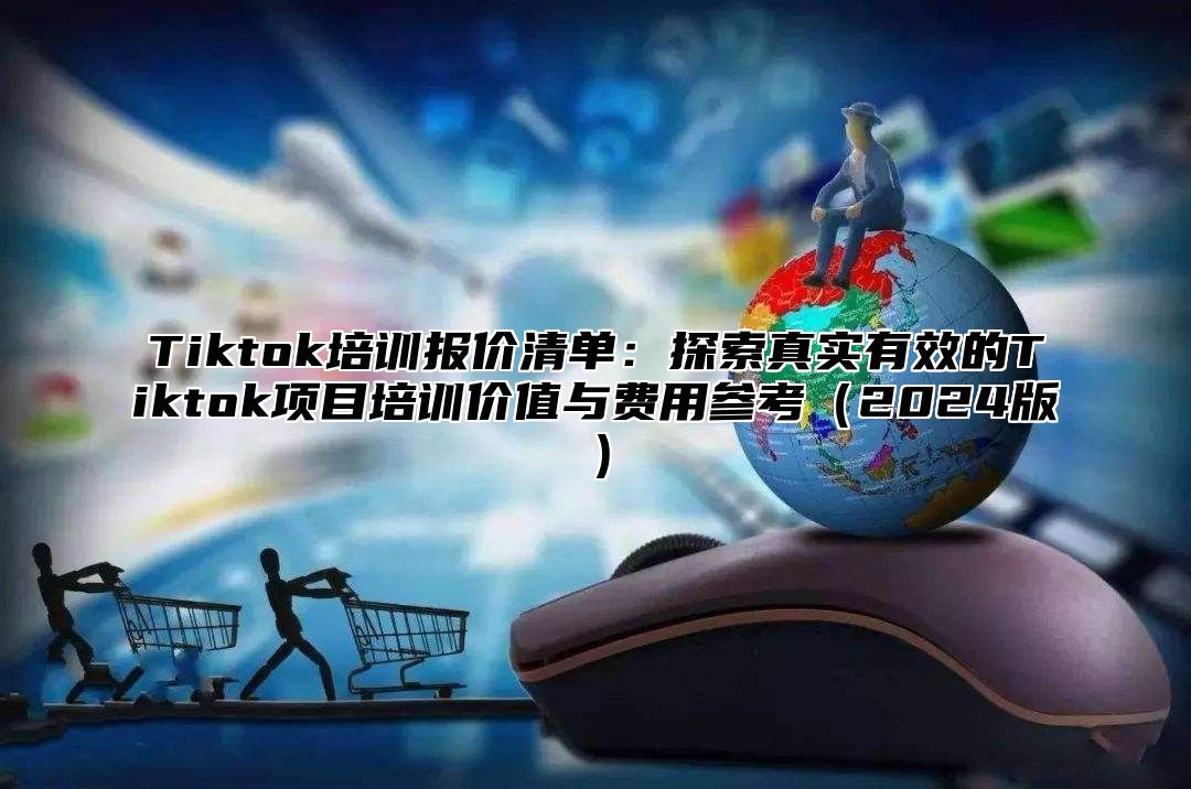 Tiktok培训报价清单：探索真实有效的Tiktok项目培训价值与费用参考（2024版）