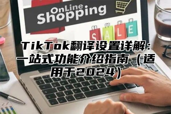 TikTok翻译设置详解：一站式功能介绍指南（适用于2024）