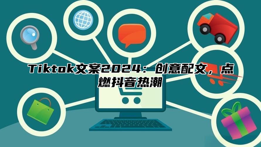 Tiktok文案2024：创意配文，点燃抖音热潮