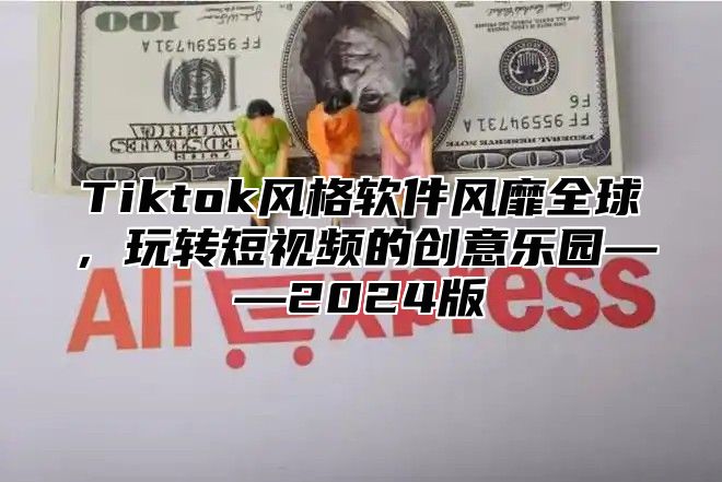 Tiktok风格软件风靡全球，玩转短视频的创意乐园——2024版