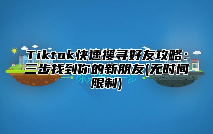 Tiktok快速搜寻好友攻略：三步找到你的新朋友(无时间限制)