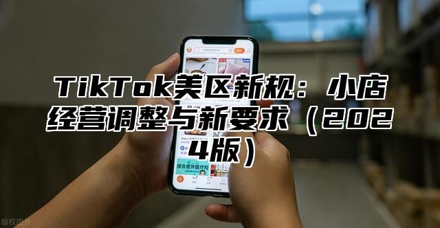 TikTok美区新规：小店经营调整与新要求（2024版）