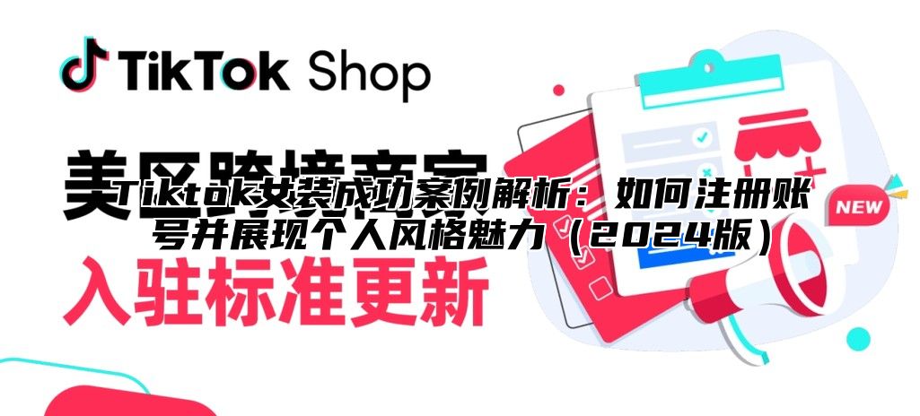 Tiktok女装成功案例解析：如何注册账号并展现个人风格魅力（2024版）