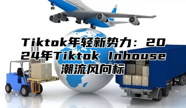 Tiktok年轻新势力：2024年Tiktok Inhouse潮流风向标