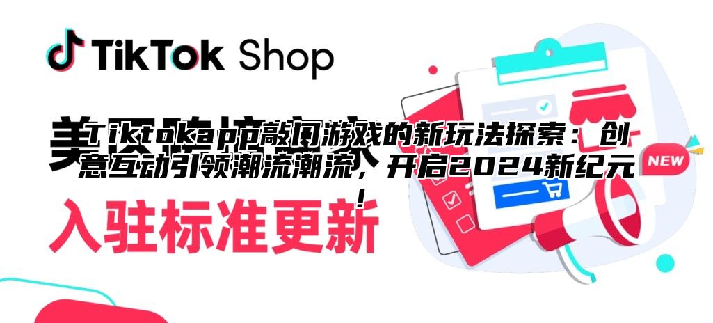 Tiktokapp敲门游戏的新玩法探索：创意互动引领潮流潮流，开启2024新纪元！