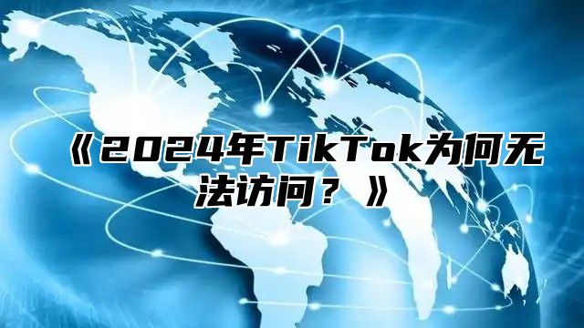 《2024年TikTok为何无法访问？》