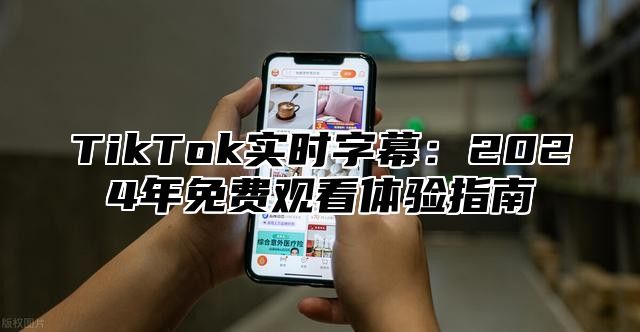 TikTok实时字幕：2024年免费观看体验指南