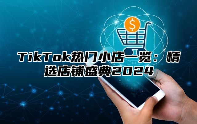 TikTok热门小店一览：精选店铺盛典2024