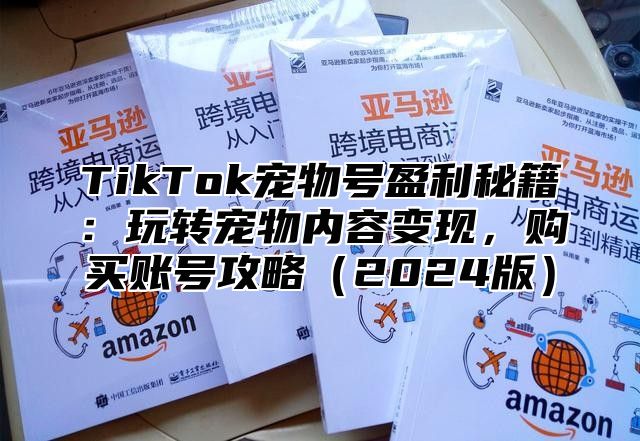 TikTok宠物号盈利秘籍：玩转宠物内容变现，购买账号攻略（2024版）