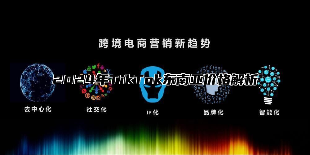 2024年TikTok东南亚价格解析