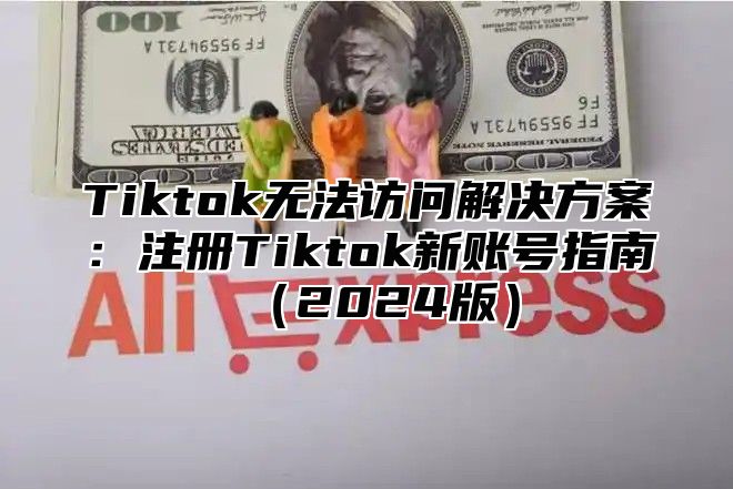 Tiktok无法访问解决方案：注册Tiktok新账号指南（2024版）