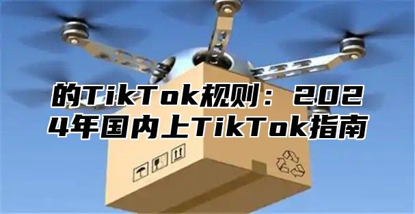 的TikTok规则：2024年国内上TikTok指南