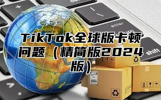 TikTok全球版卡顿问题（精简版2024版）