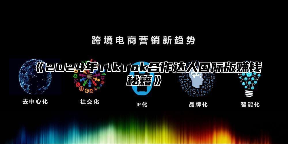 《2024年TikTok合作达人国际版赚钱秘籍》