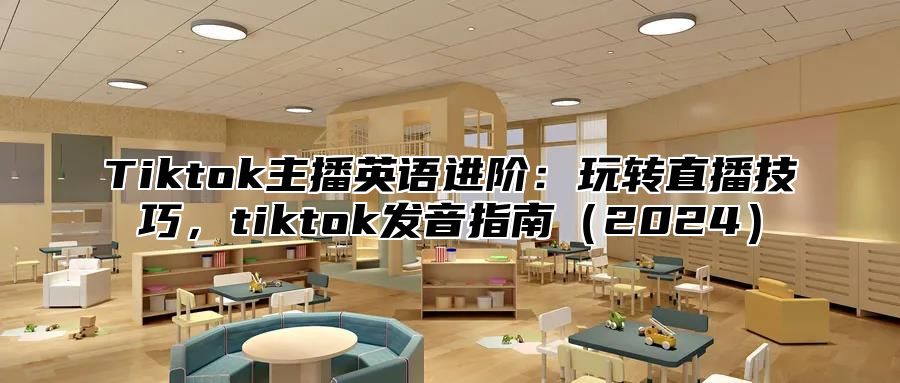 Tiktok主播英语进阶：玩转直播技巧，tiktok发音指南（2024）