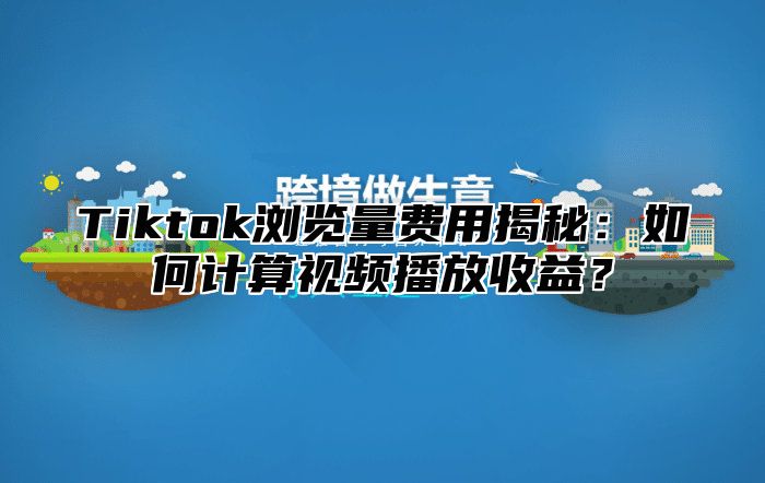 Tiktok浏览量费用揭秘：如何计算视频播放收益？