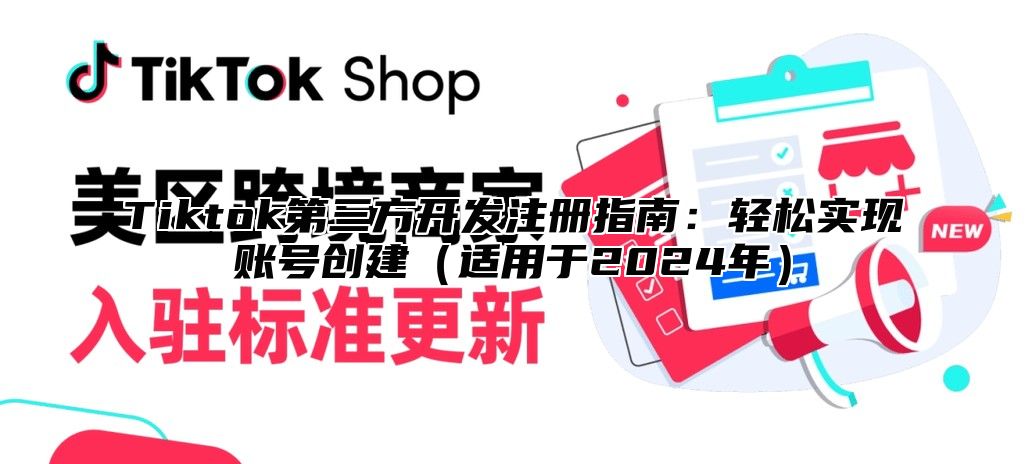 Tiktok第三方开发注册指南：轻松实现账号创建（适用于2024年）