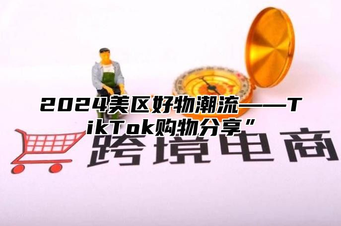 2024美区好物潮流——TikTok购物分享”