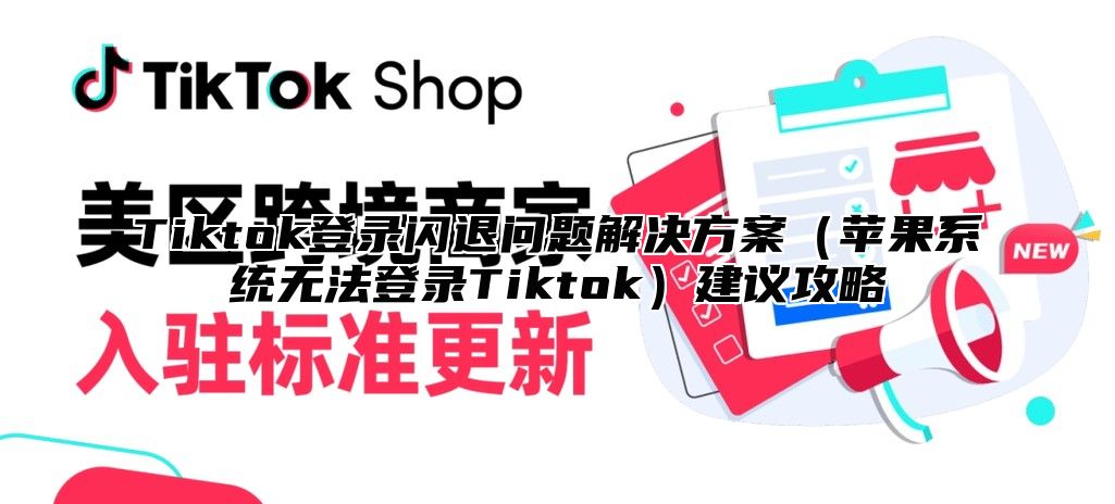 Tiktok登录闪退问题解决方案（苹果系统无法登录Tiktok）建议攻略