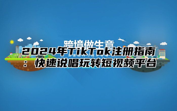 2024年TikTok注册指南：快速说唱玩转短视频平台