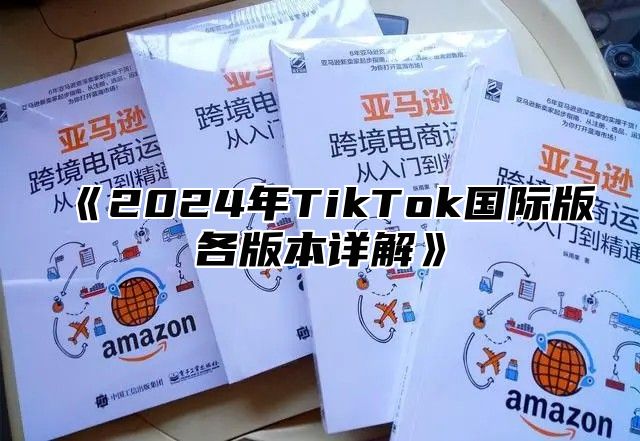 《2024年TikTok国际版各版本详解》